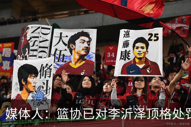 媒体人：篮协已对李沂泽顶格处罚 伪造身份证涉嫌违法